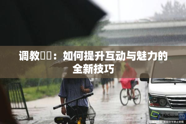调教妺妺：如何提升互动与魅力的全新技巧