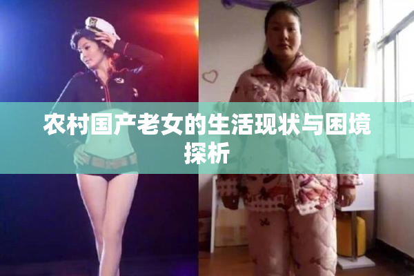 农村国产老女的生活现状与困境探析