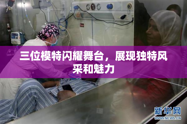 三位模特闪耀舞台，展现独特风采和魅力