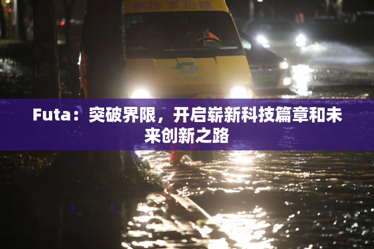 Futa：突破界限，开启崭新科技篇章和未来创新之路