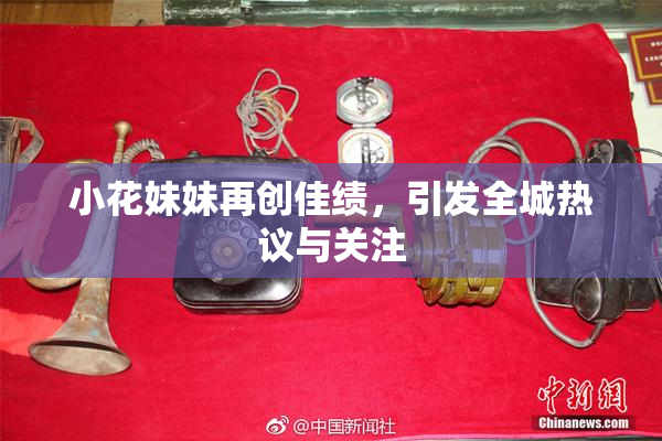 小花妹妹再创佳绩，引发全城热议与关注
