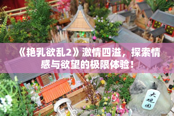 《艳乳欲乱2》激情四溢，探索情感与欲望的极限体验！