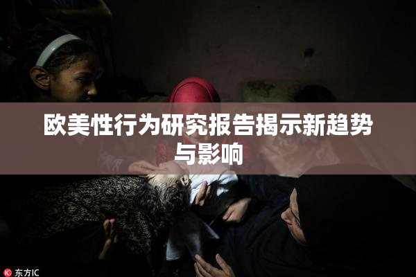 欧美性行为研究报告揭示新趋势与影响
