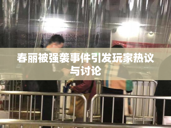 春丽被强袭事件引发玩家热议与讨论