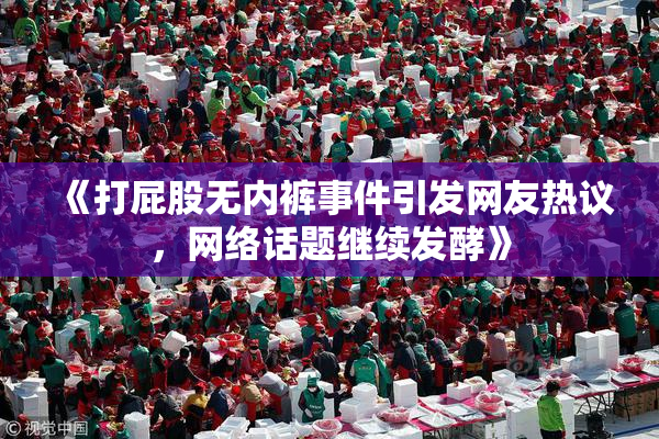《打屁股无内裤事件引发网友热议，网络话题继续发酵》