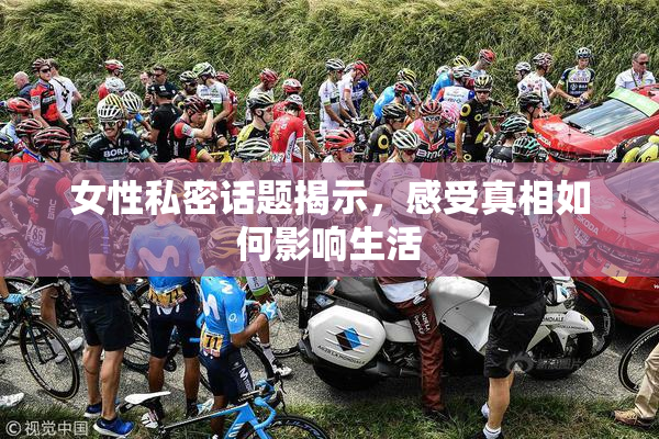 女性私密话题揭示，感受真相如何影响生活