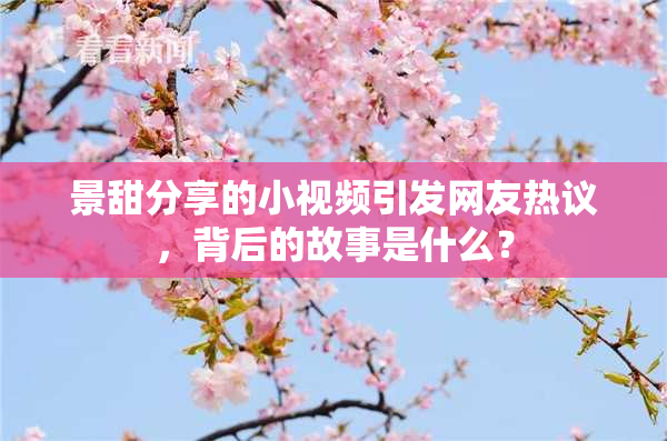 景甜分享的小视频引发网友热议，背后的故事是什么？