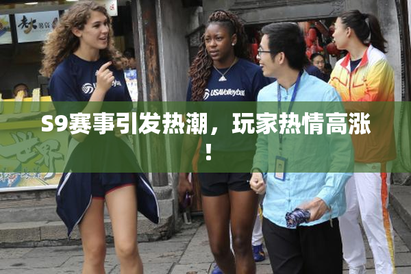 S9赛事引发热潮，玩家热情高涨！