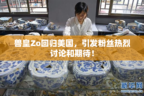 兽皇Zo回归美国，引发粉丝热烈讨论和期待！
