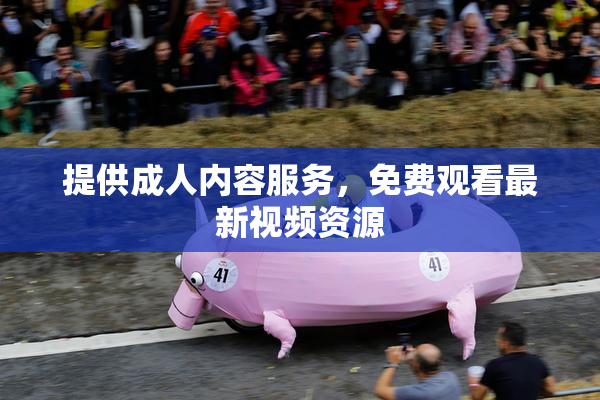 提供成人内容服务，免费观看最新视频资源