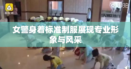 女警身着标准制服展现专业形象与风采