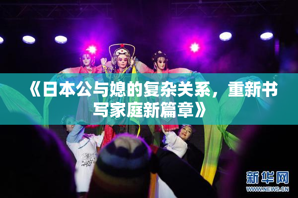 《日本公与媳的复杂关系，重新书写家庭新篇章》