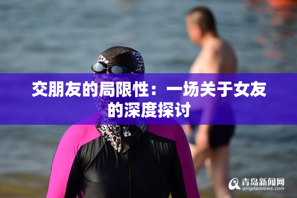 交朋友的局限性：一场关于女友的深度探讨