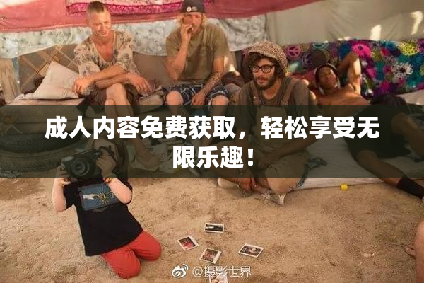 成人内容免费获取，轻松享受无限乐趣！