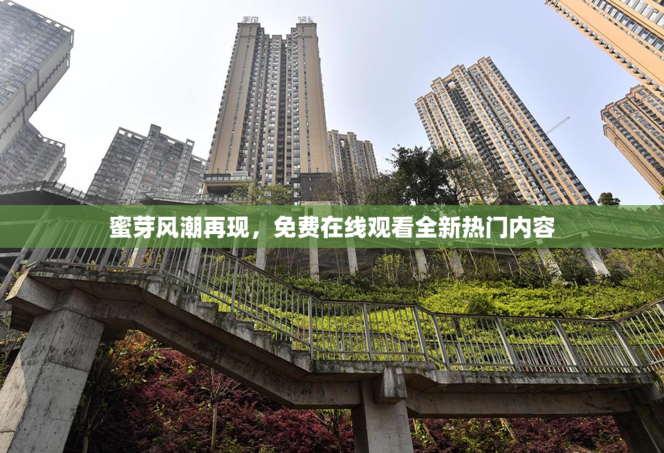 蜜芽风潮再现，免费在线观看全新热门内容