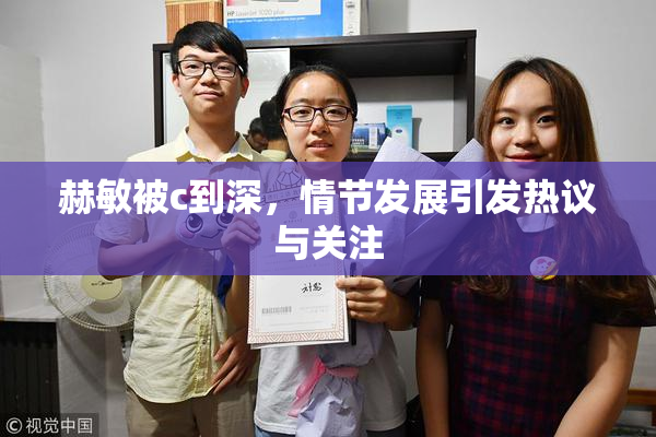 赫敏被c到深，情节发展引发热议与关注