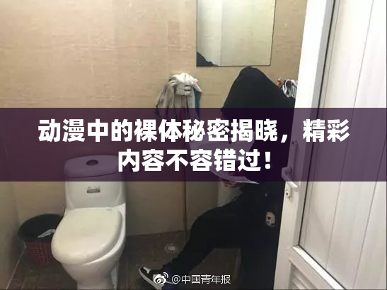动漫中的裸体秘密揭晓，精彩内容不容错过！