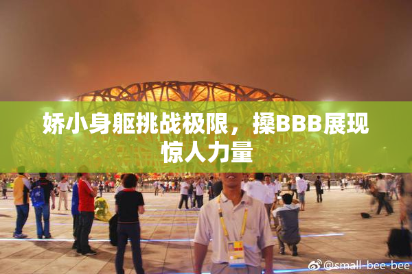 娇小身躯挑战极限，搡BBB展现惊人力量
