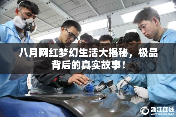 八月网红梦幻生活大揭秘，极品背后的真实故事！