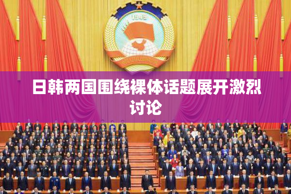日韩两国围绕裸体话题展开激烈讨论