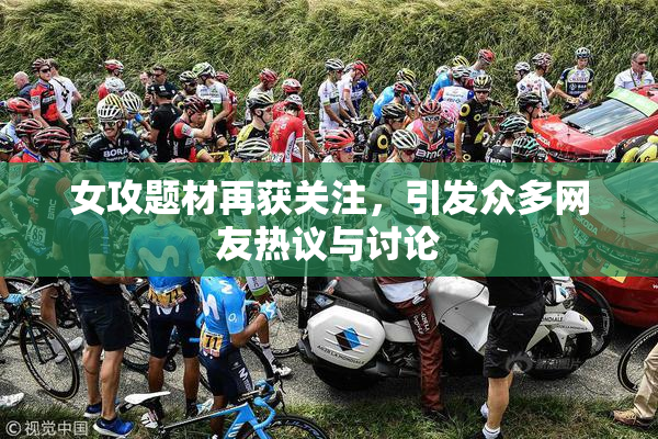 女攻题材再获关注，引发众多网友热议与讨论