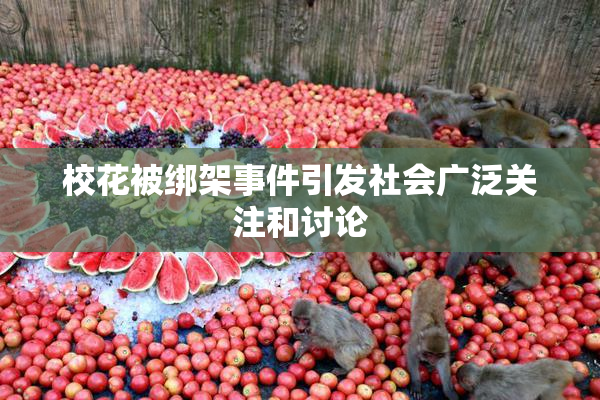 校花被绑架事件引发社会广泛关注和讨论