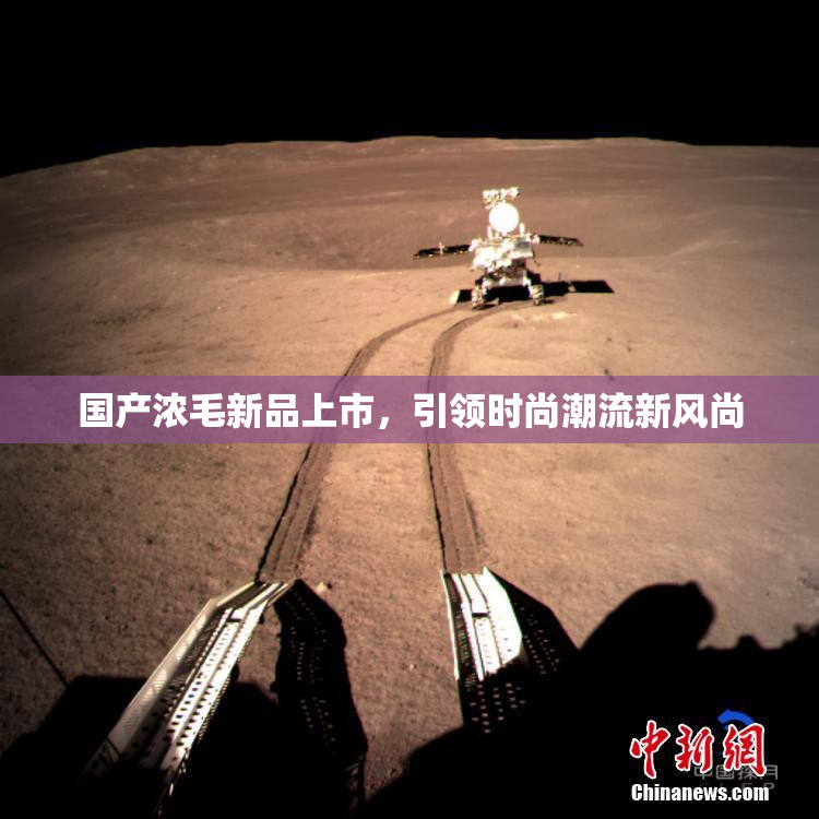 国产浓毛新品上市，引领时尚潮流新风尚
