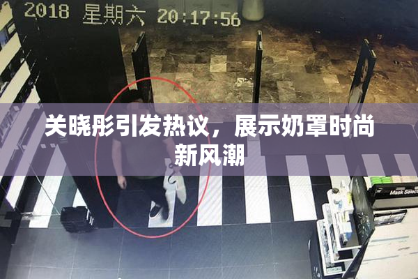 关晓彤引发热议，展示奶罩时尚新风潮