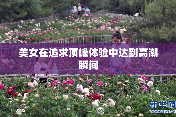 美女在追求顶峰体验中达到高潮瞬间