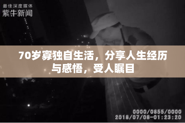 70岁寡独自生活，分享人生经历与感悟，受人瞩目
