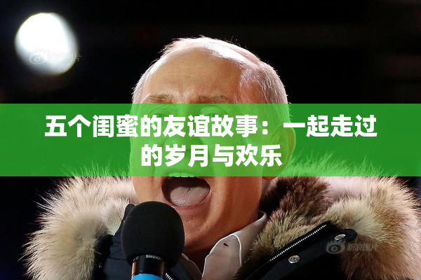 五个闺蜜的友谊故事：一起走过的岁月与欢乐