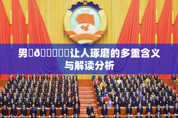 男‌🍌❌‌让人琢磨的多重含义与解读分析