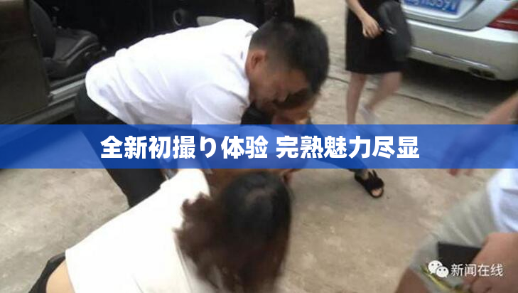 全新初撮り体验 完熟魅力尽显