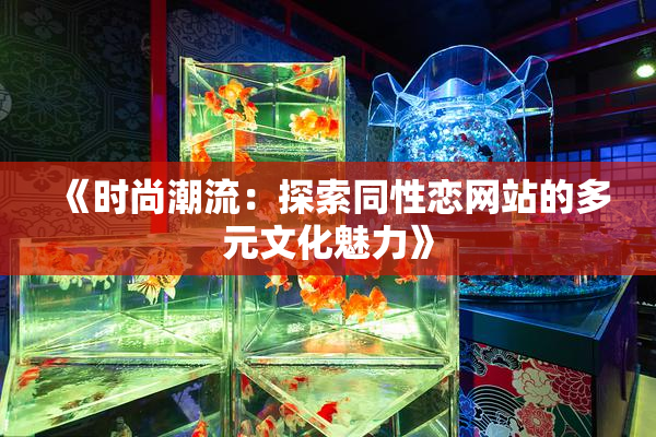 《时尚潮流：探索同性恋网站的多元文化魅力》