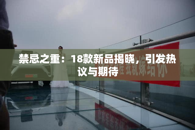禁忌之重：18款新品揭晓，引发热议与期待