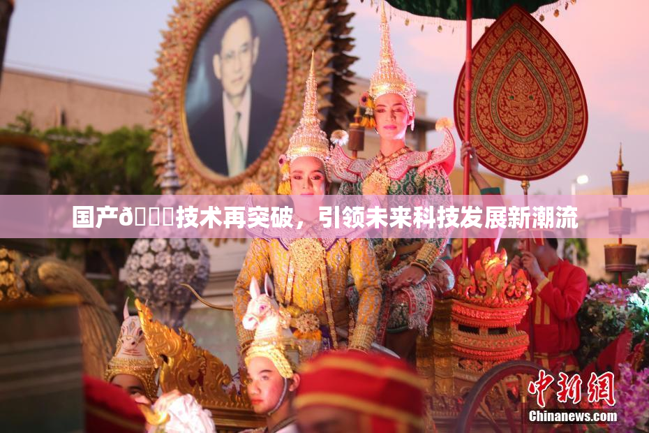 国产🔞技术再突破，引领未来科技发展新潮流