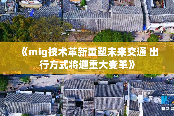 《mig技术革新重塑未来交通 出行方式将迎重大变革》