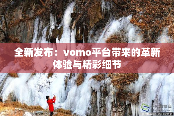 全新发布：vomo平台带来的革新体验与精彩细节