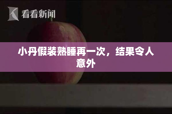 小丹假装熟睡再一次，结果令人意外