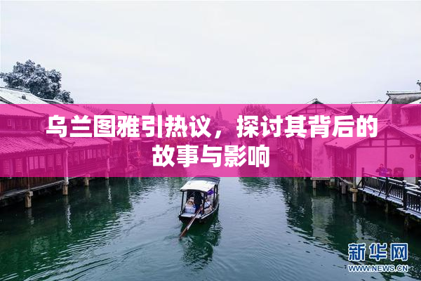 乌兰图雅引热议，探讨其背后的故事与影响