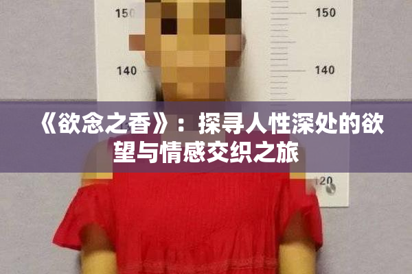《欲念之香》：探寻人性深处的欲望与情感交织之旅
