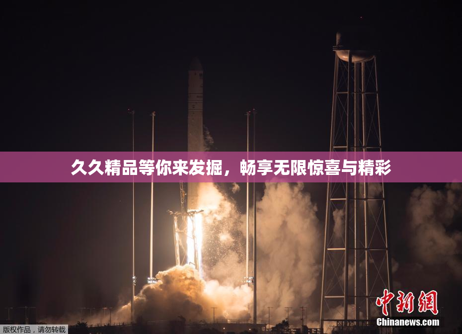 久久精品等你来发掘，畅享无限惊喜与精彩