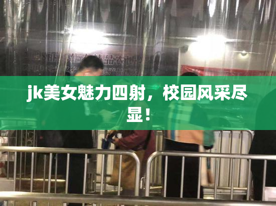 jk美女魅力四射，校园风采尽显！