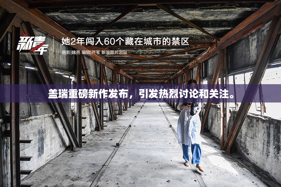 盖瑞重磅新作发布，引发热烈讨论和关注。