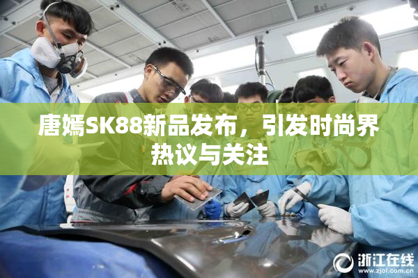 唐嫣SK88新品发布，引发时尚界热议与关注
