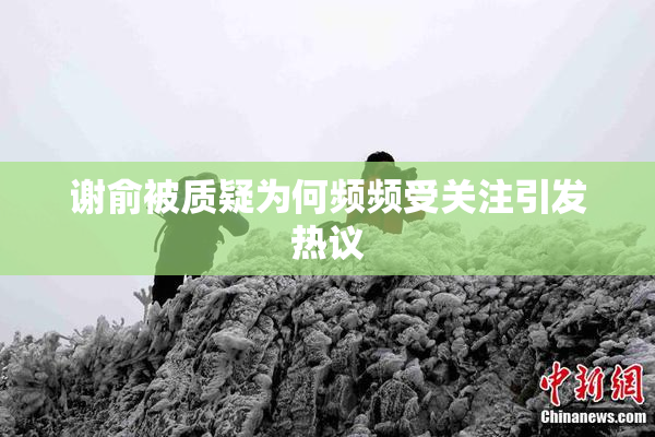 谢俞被质疑为何频频受关注引发热议