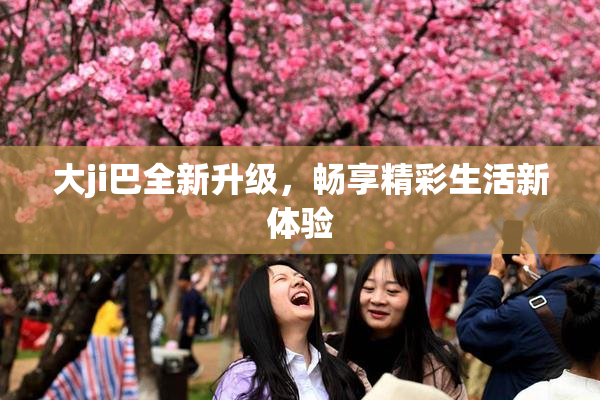 大ji巴全新升级，畅享精彩生活新体验