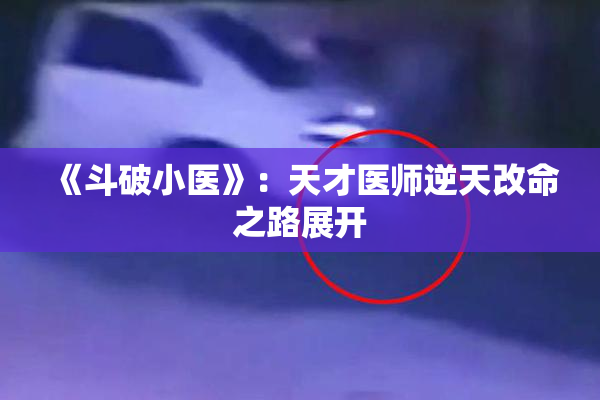 《斗破小医》：天才医师逆天改命之路展开