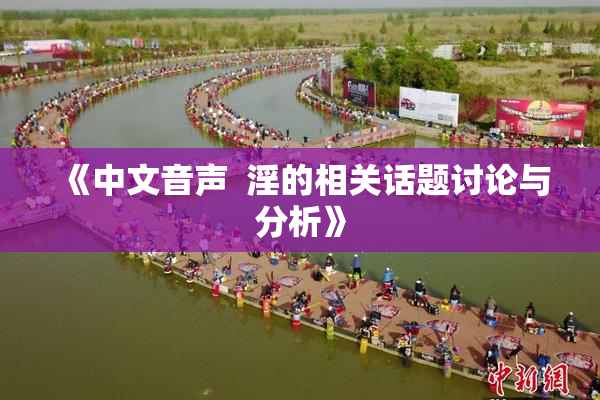 《中文音声  淫的相关话题讨论与分析》