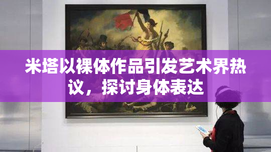 米塔以裸体作品引发艺术界热议，探讨身体表达